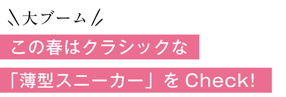 大ブーム！この春はクラシックな「薄型スニーカー」をCheck!